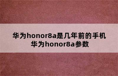 华为honor8a是几年前的手机 华为honor8a参数